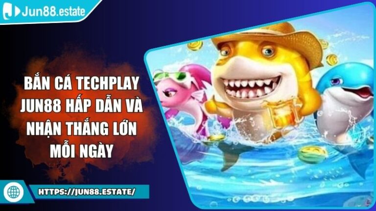 Bắn Cá Techplay Jun88 Hấp Dẫn Và Nhận Thắng Lớn Mỗi Ngày
