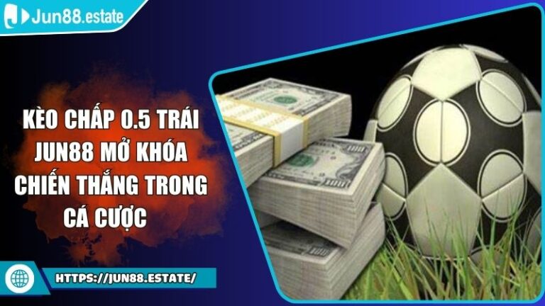 Kèo Chấp 0.5 Trái Jun88 Mở Khóa Chiến Thắng Trong Cá Cược
