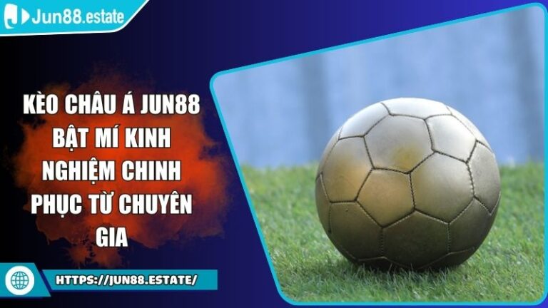 Kèo Châu Á Jun88 Bật Mí Kinh Nghiệm Chinh Phục Từ Chuyên Gia