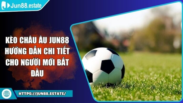 Kèo Châu Âu Jun88 Hướng Dẫn Chi Tiết Cho Người Mới Bắt Đầu