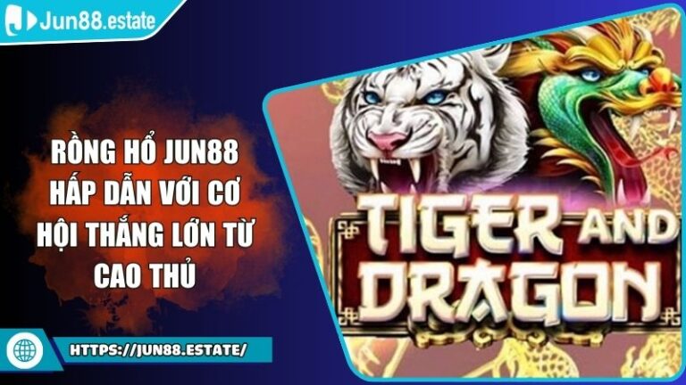 Rồng Hổ Jun88 Hấp Dẫn Với Cơ Hội Thắng Lớn Từ Cao Thủ